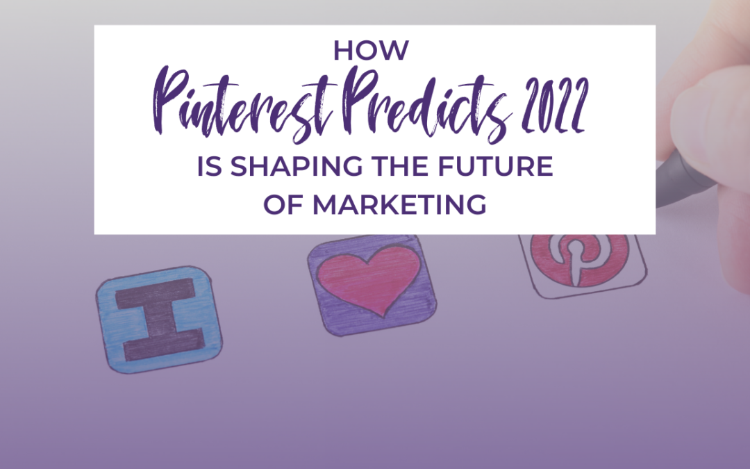 How Pinterest Predicts 2022 Is Shaping the Future of Marketing